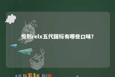 悦刻relx五代国标有哪些口味
？ 